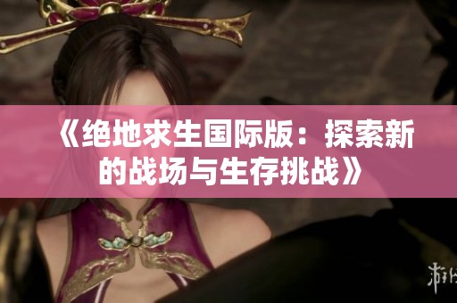 《绝地求生国际版：探索新的战场与生存挑战》