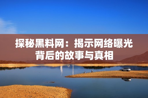探秘黑料网：揭示网络曝光背后的故事与真相