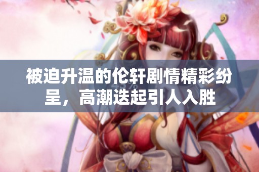 被迫升温的伦轩剧情精彩纷呈，高潮迭起引人入胜