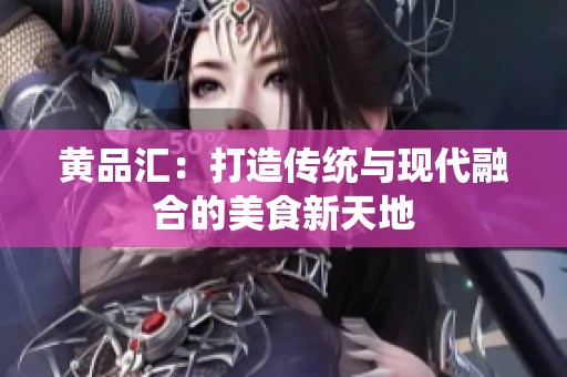 黄品汇：打造传统与现代融合的美食新天地