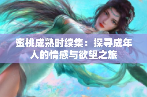 蜜桃成熟时续集：探寻成年人的情感与欲望之旅
