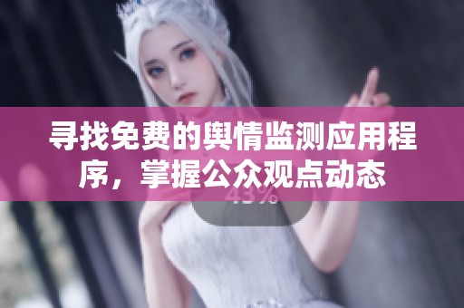 寻找免费的舆情监测应用程序，掌握公众观点动态
