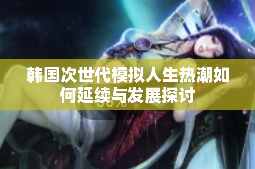 韩国次世代模拟人生热潮如何延续与发展探讨