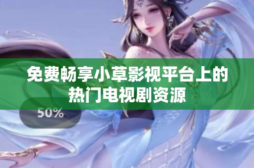 免费畅享小草影视平台上的热门电视剧资源