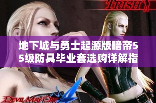地下城与勇士起源版暗帝55级防具毕业套选购详解指南