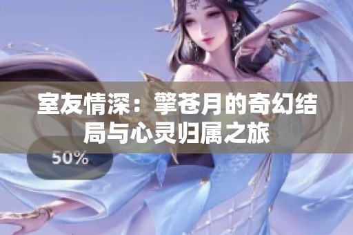 室友情深：擎苍月的奇幻结局与心灵归属之旅