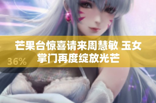 芒果台惊喜请来周慧敏 玉女掌门再度绽放光芒