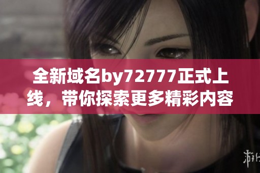 全新域名by72777正式上线，带你探索更多精彩内容