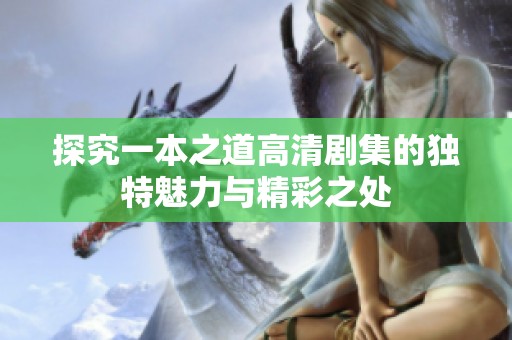 探究一本之道高清剧集的独特魅力与精彩之处