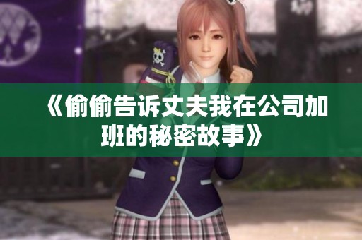 《偷偷告诉丈夫我在公司加班的秘密故事》