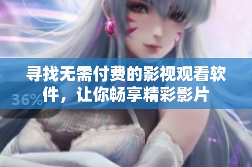 寻找无需付费的影视观看软件，让你畅享精彩影片