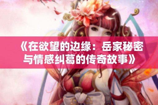 《在欲望的边缘：岳家秘密与情感纠葛的传奇故事》