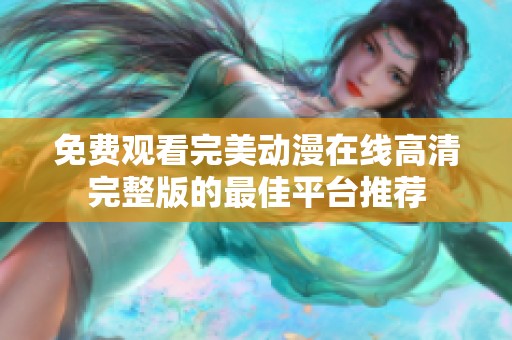 免费观看完美动漫在线高清完整版的最佳平台推荐