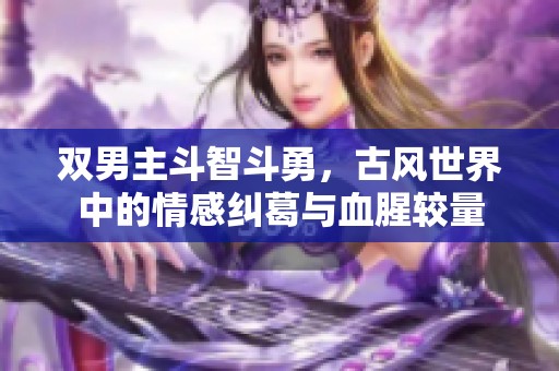 双男主斗智斗勇，古风世界中的情感纠葛与血腥较量