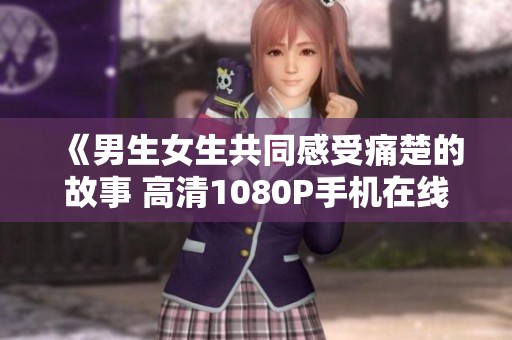 《男生女生共同感受痛楚的故事 高清1080P手机在线看》