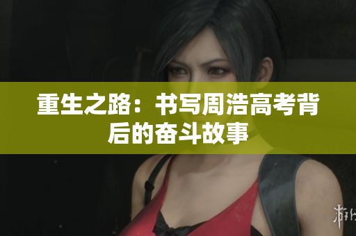 重生之路：书写周浩高考背后的奋斗故事
