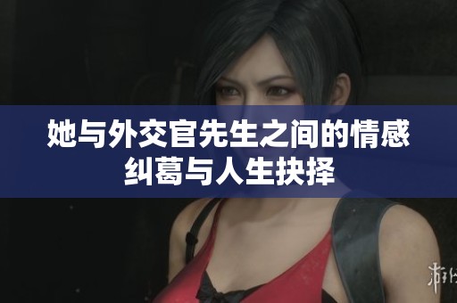 她与外交官先生之间的情感纠葛与人生抉择