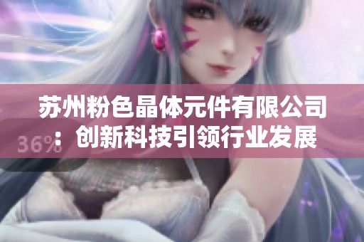 苏州粉色晶体元件有限公司：创新科技引领行业发展