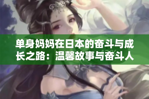 单身妈妈在日本的奋斗与成长之路：温馨故事与奋斗人生