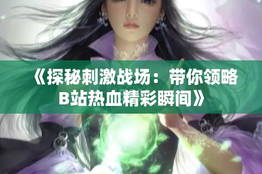 《探秘刺激战场：带你领略B站热血精彩瞬间》