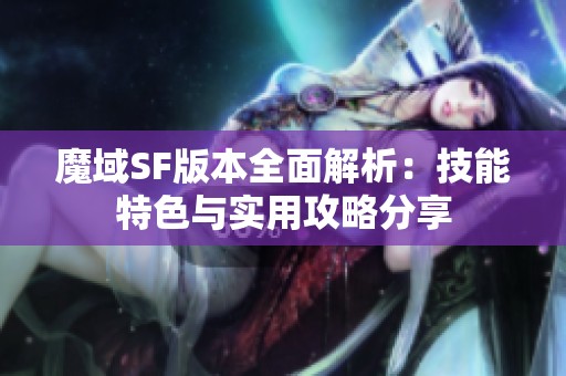 魔域SF版本全面解析：技能特色与实用攻略分享