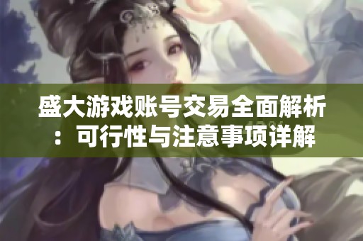 盛大游戏账号交易全面解析：可行性与注意事项详解