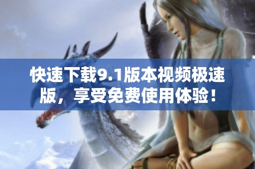 快速下载9.1版本视频极速版，享受免费使用体验！