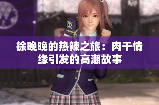 徐晚晚的热辣之旅：肉干情缘引发的高潮故事