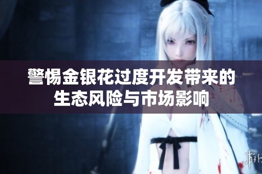 警惕金银花过度开发带来的生态风险与市场影响