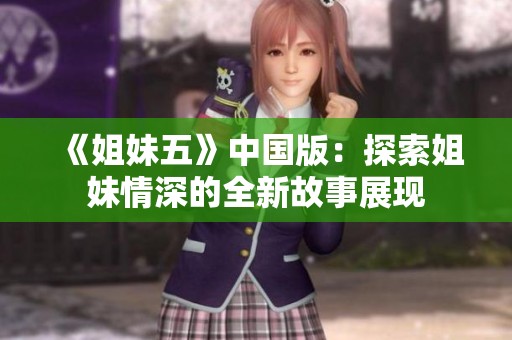 《姐妹五》中国版：探索姐妹情深的全新故事展现