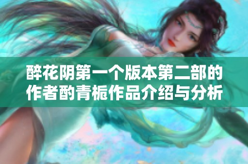 醉花阴第一个版本第二部的作者酌青栀作品介绍与分析