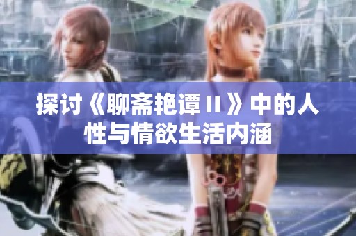 探讨《聊斋艳谭Ⅱ》中的人性与情欲生活内涵