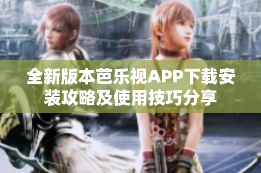 全新版本芭乐视APP下载安装攻略及使用技巧分享