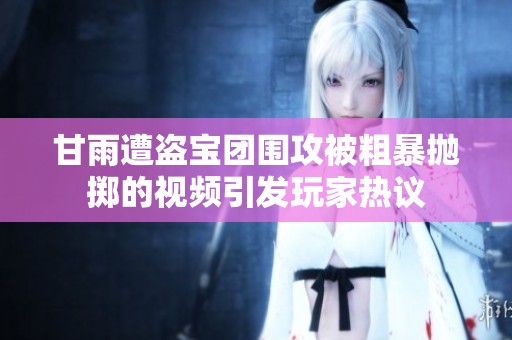 甘雨遭盗宝团围攻被粗暴抛掷的视频引发玩家热议