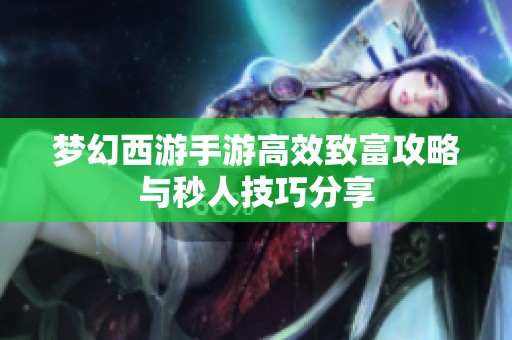 梦幻西游手游高效致富攻略与秒人技巧分享