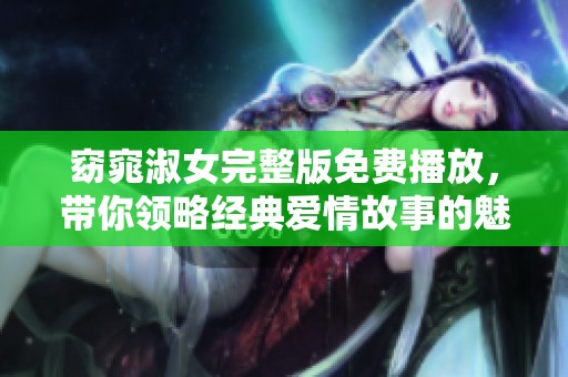 窈窕淑女完整版免费播放，带你领略经典爱情故事的魅力