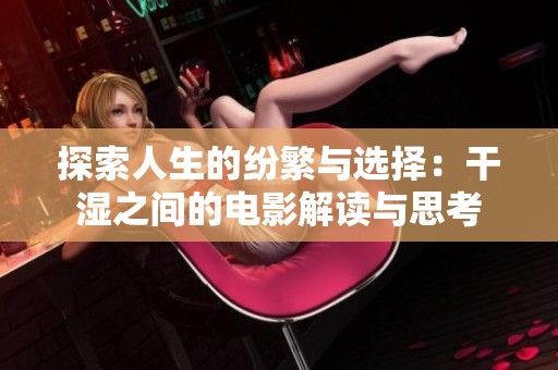探索人生的纷繁与选择：干湿之间的电影解读与思考