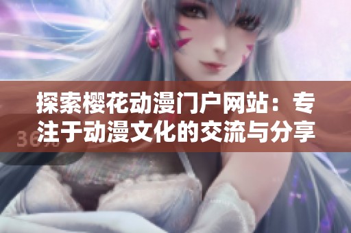 探索樱花动漫门户网站：专注于动漫文化的交流与分享