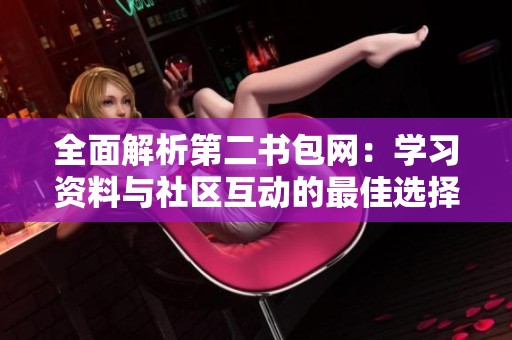 全面解析第二书包网：学习资料与社区互动的最佳选择
