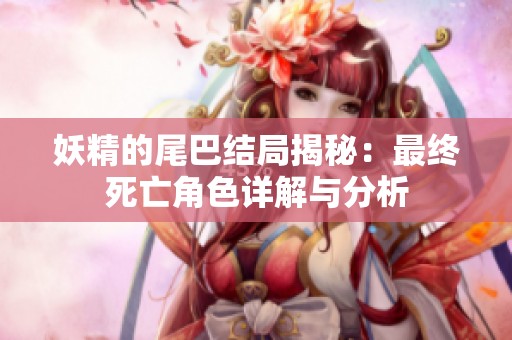 妖精的尾巴结局揭秘：最终死亡角色详解与分析