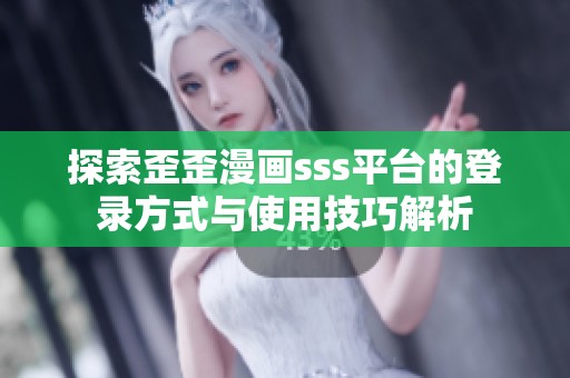 探索歪歪漫画sss平台的登录方式与使用技巧解析