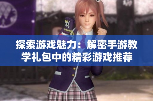 探索游戏魅力：解密手游教学礼包中的精彩游戏推荐