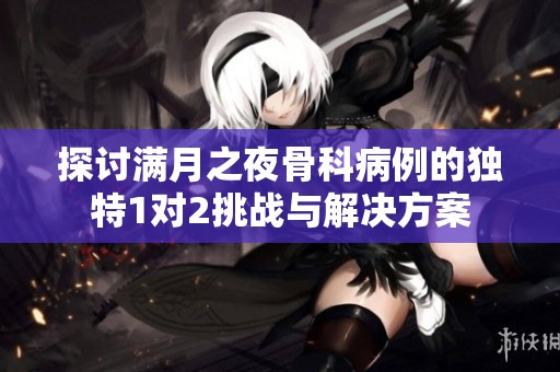 探讨满月之夜骨科病例的独特1对2挑战与解决方案