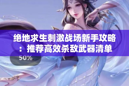 绝地求生刺激战场新手攻略：推荐高效杀敌武器清单