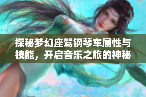 探秘梦幻座驾钢琴车属性与技能，开启音乐之旅的神秘之旅