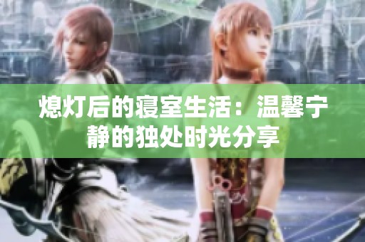 熄灯后的寝室生活：温馨宁静的独处时光分享