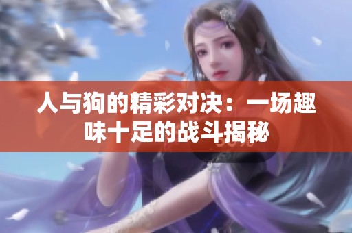 人与狗的精彩对决：一场趣味十足的战斗揭秘