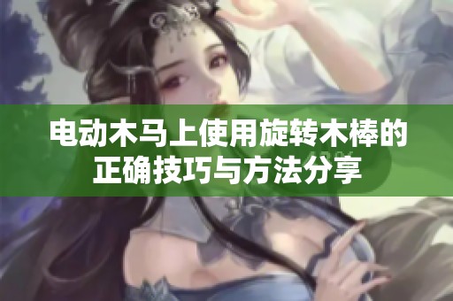 电动木马上使用旋转木棒的正确技巧与方法分享