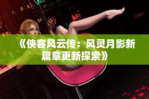 《侠客风云传：风灵月影新篇章更新探索》