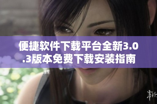 便捷软件下载平台全新3.0.3版本免费下载安装指南